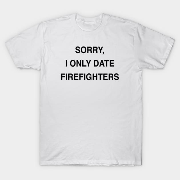 SORRY, I ONLY DATE FIREFIGHTERS T-Shirt by TheCosmicTradingPost